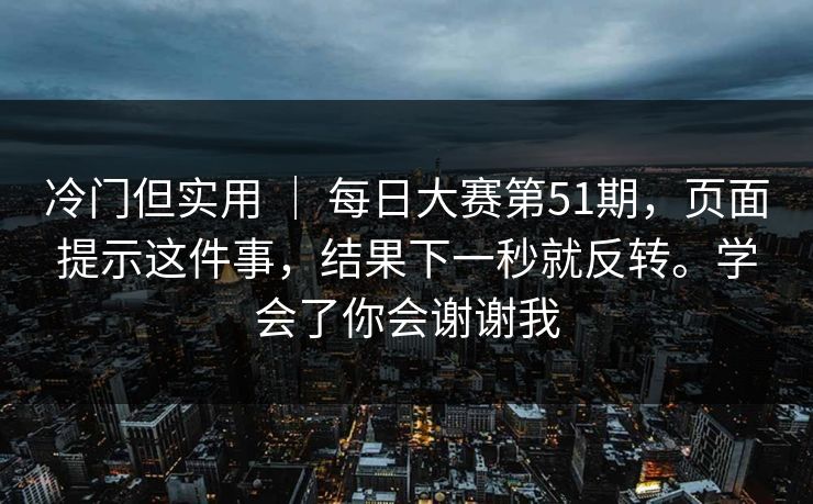 冷门但实用 ｜ 每日大赛第51期，页面提示这件事，结果下一秒就反转。学会了你会谢谢我