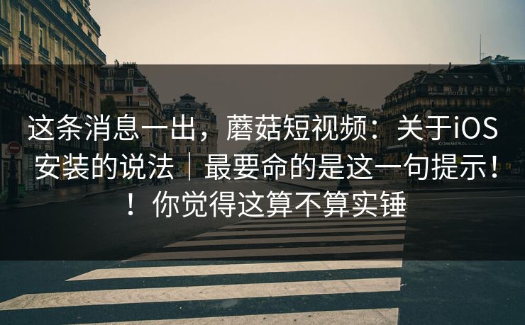 这条消息一出,蘑菇短视频:关于iOS 安装的说法|最要命的是这一句提示!!你觉得这算不算实锤 这条消息一出,蘑菇短视频:关于iOS 安装的说法|最要命的是这一句提示!!你觉得这算不算实锤