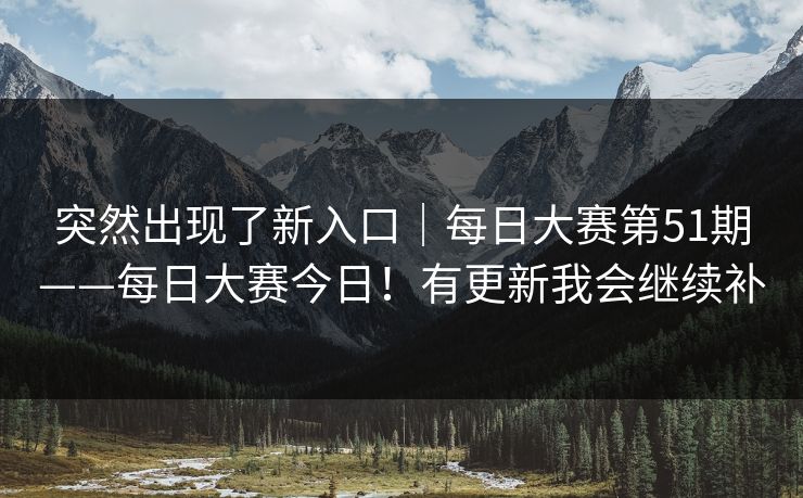 突然出现了新入口｜每日大赛第51期——每日大赛今日！有更新我会继续补