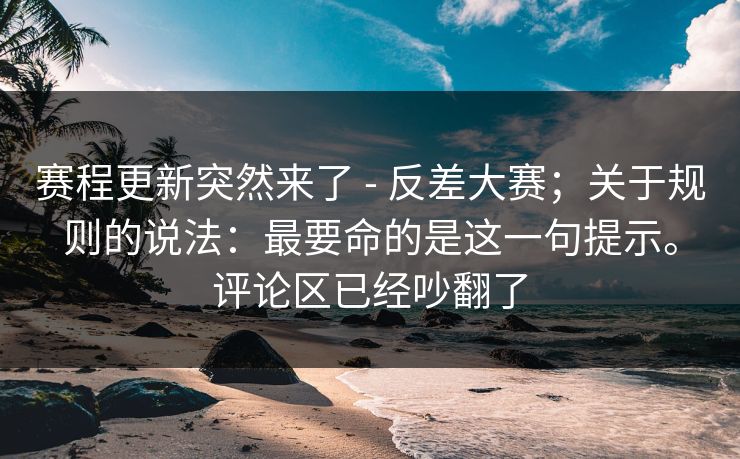 赛程更新突然来了 - 反差大赛；关于规则的说法：最要命的是这一句提示。评论区已经吵翻了