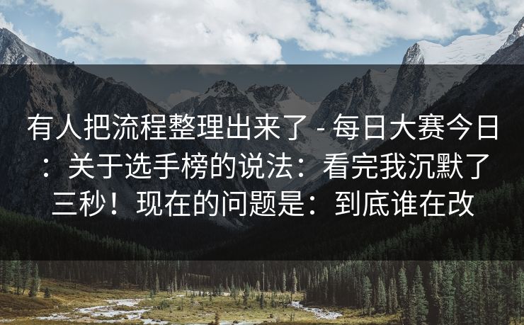 有人把流程整理出来了 - 每日大赛今日：关于选手榜的说法：看完我沉默了三秒！现在的问题是：到底谁在改