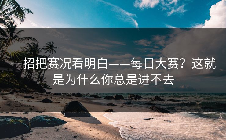 一招把赛况看明白——每日大赛？这就是为什么你总是进不去